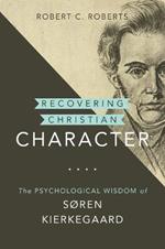 Recovering Christian Character: The Psychological Wisdom of Soren Kierkegaard