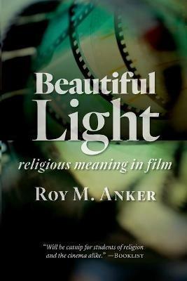 Beautiful Light: Religious Meaning in Film - Roy M. Anker - cover