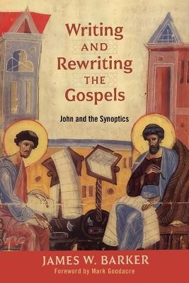 Writing and Rewriting the Gospels: John and the Synoptics - James W Barker - cover