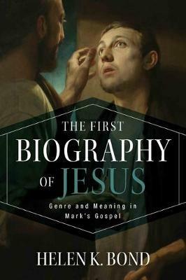 First Biography of Jesus: Genre and Meaning in Mark's Gospel - Helen K. Bond - cover