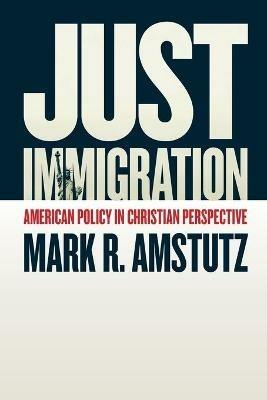 Just Immigration: American Policy in Christian Perspective - Mark R. Amstutz - cover