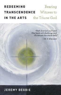 Redeeming Transcendence in the Arts: Bearing Witness to the Triune God - Jeremy Begbie - cover