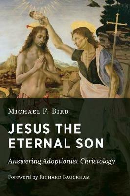 Jesus the Eternal Son: Answering Adoptionist Christology - Michael F. Bird - cover