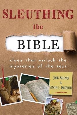 Sleuthing the Bible: Clues That Unlock the Mysteries of the Text - John Kaltner,Steven L. McKenzie - cover
