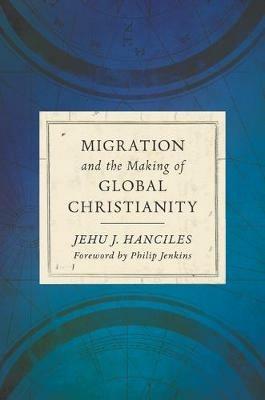 Migration and the Making of Global Christianity - Jehu J Hanciles - cover