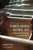 Flawed Church, Faithful God: A Reformed Ecclesiology for the Real World - Joseph D. Small - cover