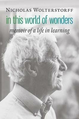 In This World of Wonders: Memoir of a Life in Learning - Nicholas Wolterstorff - cover