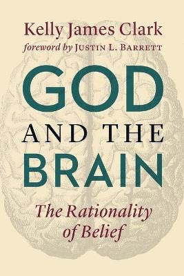 God and the Brain: The Rationality of Belief - Kelly James Clark - cover