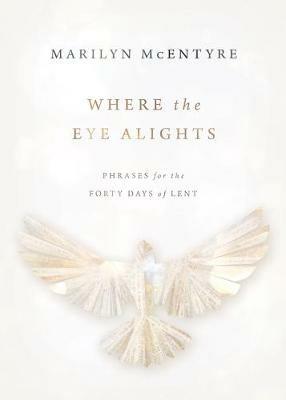 Where the Eye Alights: Phrases for the Forty Days of Lent - Marilyn McEntyre - cover