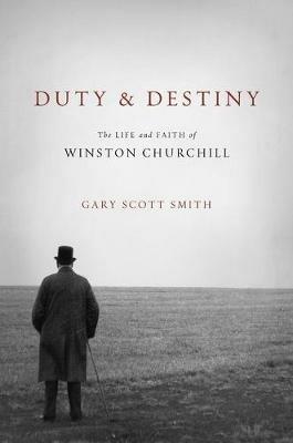 Duty and Destiny: The Life and Faith of Winston Churchill - Gary Scott Smith - cover
