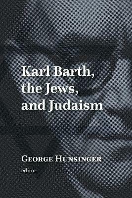Karl Barth, the Jews, and Judaism - George Hunsinger - cover