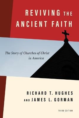 Reviving the Ancient Faith, 3rd Ed.: The Story of Churches of Christ in America - Richard T Hughes,James L Gorman - cover