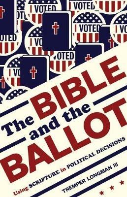 The Bible and the Ballot: Using Scripture in Political Decisions - Tremper, III Longman - cover