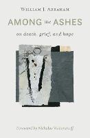 Among the Ashes: On Death, Grief, and Hope - William J Abraham - cover
