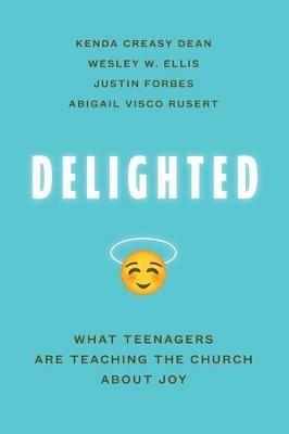 Delighted: What Teenagers are Teaching the Church About Joy - Kenda Creasy Dean,Wesley W. Ellis,Justin Forbes - cover