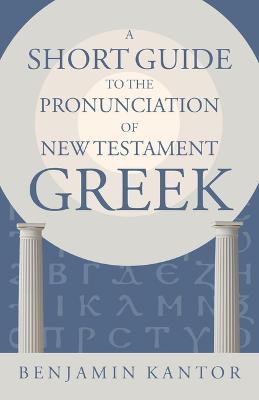 A Short Guide to the Pronunciation of New Testament Greek - Benjamin Kantor - cover