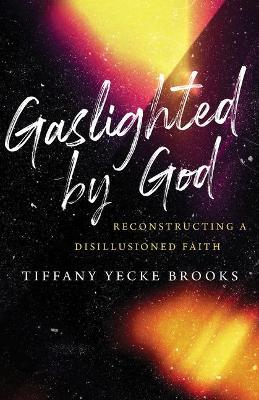 Gaslighted by God: Reconstructing a Disillusioned Faith - Tiffany Yecke Brooks - cover