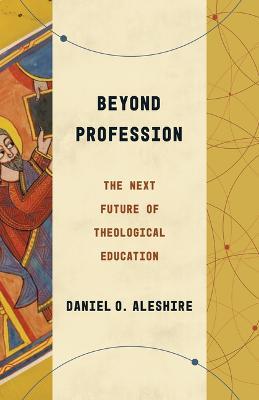 Beyond Profession: The Next Future of Theological Education - Daniel O Aleshire - cover