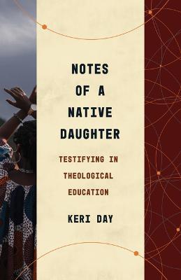 Notes of a Native Daughter: Testifying in Theological Education - Keri Day - cover