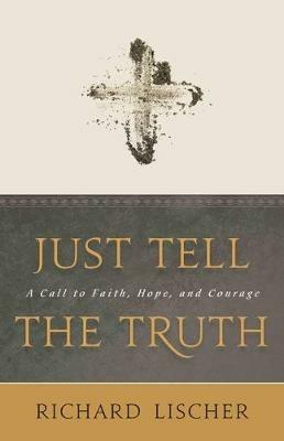Just Tell the Truth: A Call to Faith, Hope, and Courage - Richard Lischer - cover