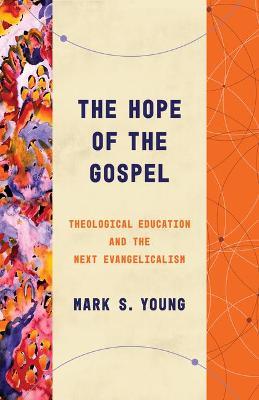 The Hope of the Gospel: Theological Education and the Next Evangelicalism - Mark S Young - cover