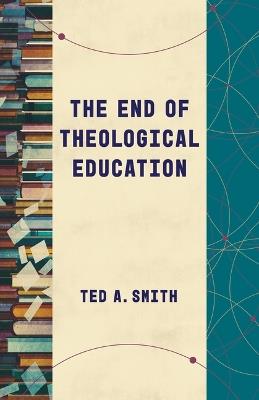 The End of Theological Education - Ted A Smith - cover