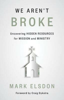 We Aren't Broke: Uncovering Hidden Resources for Mission and Ministry - Mark Elsdon - cover