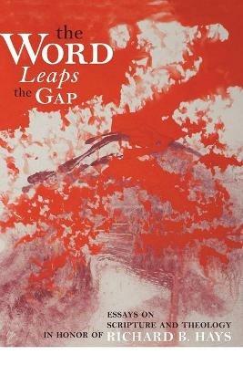 The Word Leaps the Gap: Essays on Scripture and Theology in Honor of Richard B. Hays - J Ross Wagner - cover
