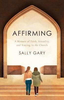 Affirming: A Memoir of Faith, Sexuality, and Staying in the Church - Sally Gary - cover