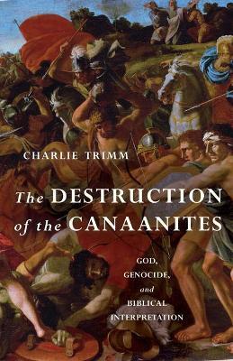 The Destruction of the Canaanites: God, Genocide, and Biblical Interpretation - Charlie Trimm - cover