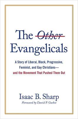 The Other Evangelicals: A Story of Liberal, Black, Progressive, Feminist, and Gay Christians--And the Movement That Pushed Them Out - Isaac B Sharp - cover