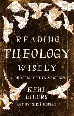 Reading Theology Wisely: A Practical Introduction - Kent Eilers - cover