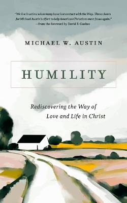 Humility: Rediscovering the Way of Love and Life in Christ - Michael W Austin - cover