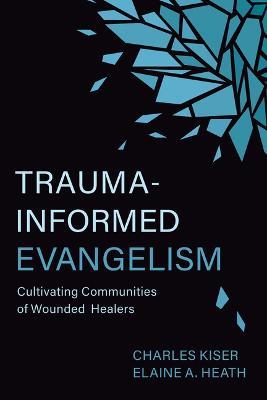 Trauma-Informed Evangelism: Cultivating Communities of Wounded Healers - Charles Kiser,Elaine Heath - cover