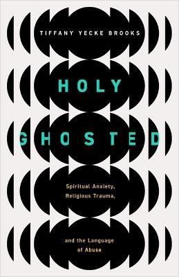 Holy Ghosted: Spiritual Anxiety, Religious Trauma, and the Language of Abuse - Tiffany Yecke Brooks - cover