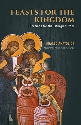 Feasts for the Kingdom: Sermons for the Liturgical Year - Khaled Anatolios - cover