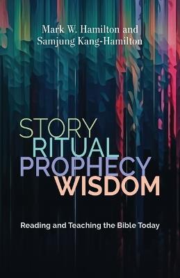Story, Ritual, Prophecy, Wisdom: Reading and Teaching the Bible Today - Mark W Hamilton,Samjung Kang-Hamilton - cover
