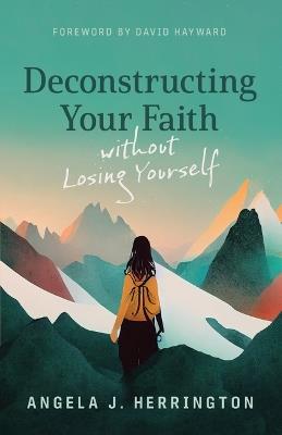 Deconstructing Your Faith Without Losing Yourself - Angela J Herrington - cover
