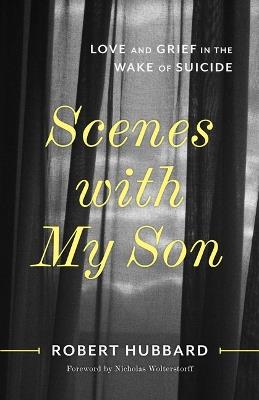Scenes with My Son: Love and Grief in the Wake of Suicide - Robert Hubbard - cover