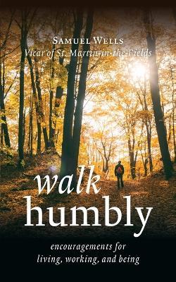 Walk Humbly: Encouragements for Living, Working, and Being - Samuel Wells - cover