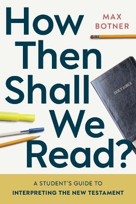 How Then Shall We Read?: A Student's Guide to Interpreting the New Testament - Max Botner - cover