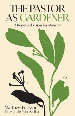 The Pastor as Gardener: A Renewed Vision for Ministry - Matthew Erickson - cover