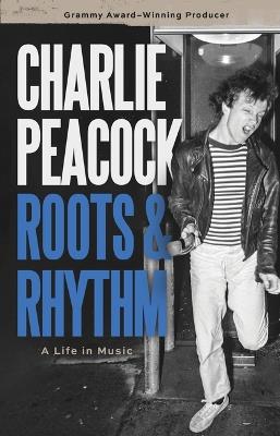 Roots and Rhythm: A Life in Music - Charlie Peacock - cover