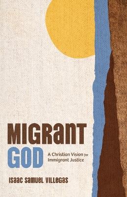 Migrant God: A Christian Vision for Immigrant Justice - Isaac Samuel Villegas - cover