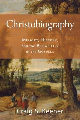Christobiography: Memory, History, and the Reliability of the Gospels - Craig S Keener - cover
