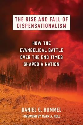 The Rise and Fall of Dispensationalism: How the Evangelical Battle Over the End Times Shaped a Nation - Daniel G Hummel - cover