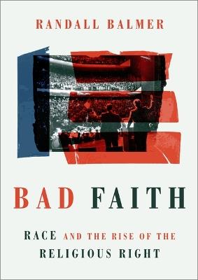 Bad Faith: Race and the Rise of the Religious Right - Randall Balmer - cover
