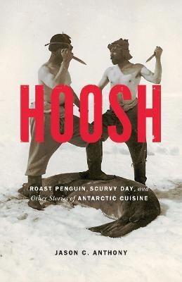 Hoosh: Roast Penguin, Scurvy Day, and Other Stories of Antarctic Cuisine - Jason C. Anthony - cover