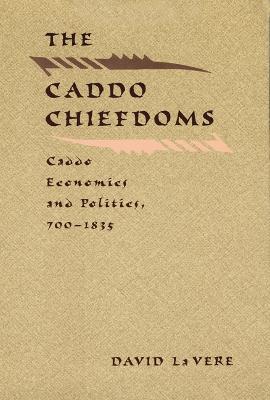 The Caddo Chiefdoms: Caddo Economics and Politics, 700-1835 - David La Vere - cover