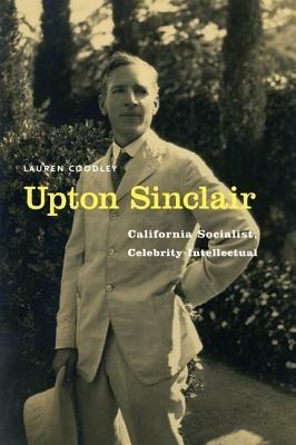 Upton Sinclair: California Socialist, Celebrity Intellectual - Lauren Coodley - cover